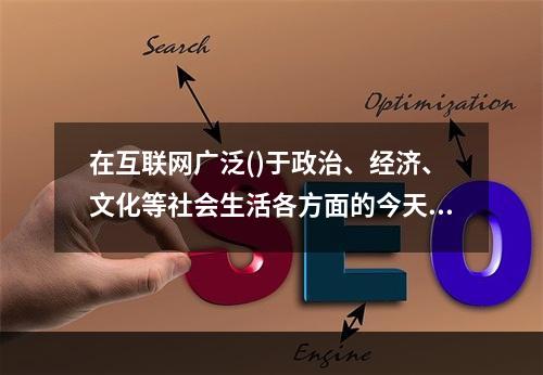 在互联网广泛()于政治、经济、文化等社会生活各方面的今天，互