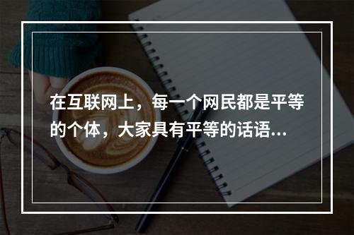 在互联网上，每一个网民都是平等的个体，大家具有平等的话语权。