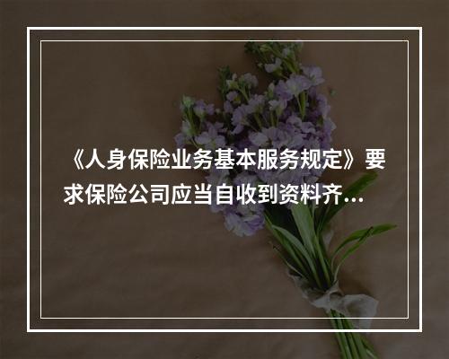 《人身保险业务基本服务规定》要求保险公司应当自收到资料齐全、