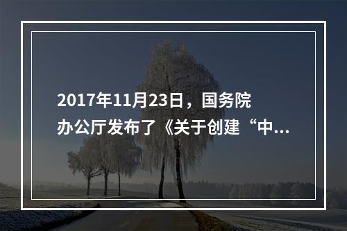 2017年11月23日，国务院办公厅发布了《关于创建“中国制