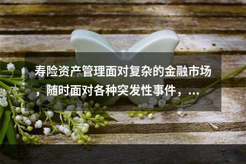 寿险资产管理面对复杂的金融市场，随时面对各种突发性事件，造成