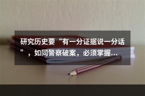 研究历史要“有一分证据说一分话”，如同警察破案，必须掌握足够