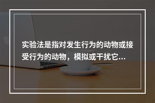 实验法是指对发生行为的动物或接受行为的动物，模拟或干扰它们之