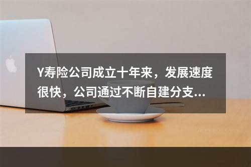 Y寿险公司成立十年来，发展速度很快，公司通过不断自建分支机构