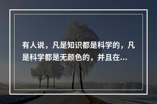 有人说，凡是知识都是科学的，凡是科学都是无颜色的，并且在追求