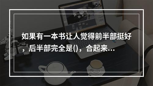 如果有一本书让人觉得前半部挺好，后半部完全是()，合起来拿在