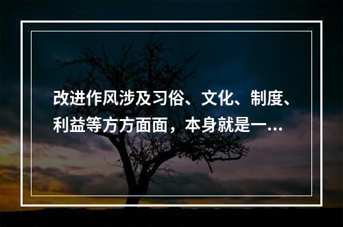 改进作风涉及习俗、文化、制度、利益等方方面面，本身就是一场攻