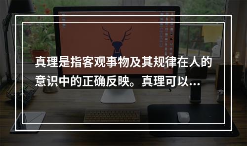 真理是指客观事物及其规律在人的意识中的正确反映。真理可以分为