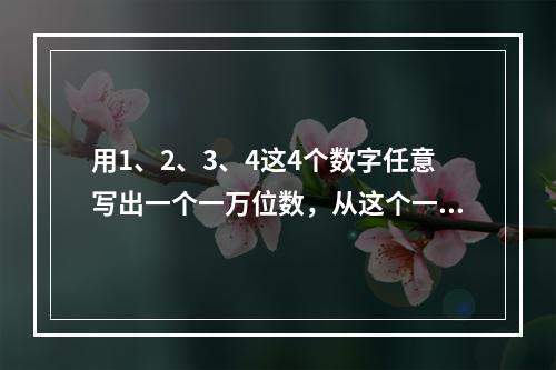 用1、2、3、4这4个数字任意写出一个一万位数，从这个一万位