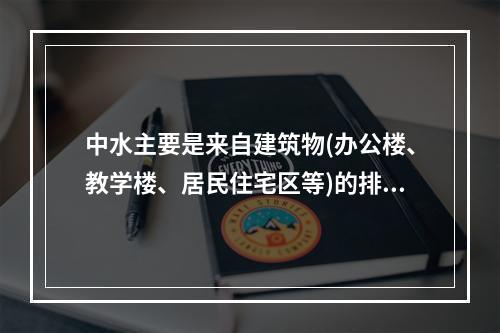 中水主要是来自建筑物(办公楼、教学楼、居民住宅区等)的排水以