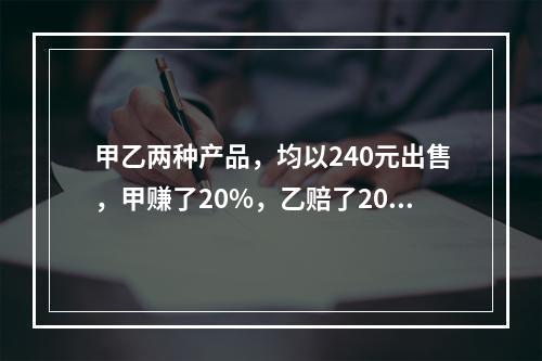 甲乙两种产品，均以240元出售，甲赚了20%，乙赔了20%，