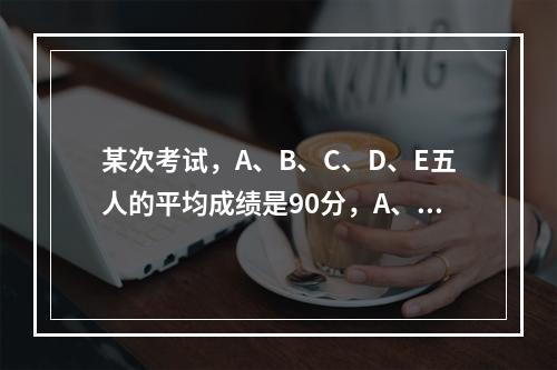 某次考试，A、B、C、D、E五人的平均成绩是90分，A、B两