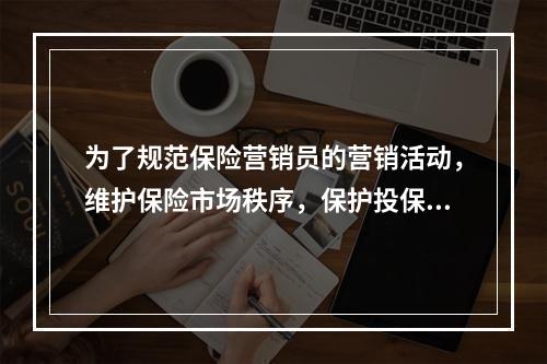 为了规范保险营销员的营销活动，维护保险市场秩序，保护投保人和