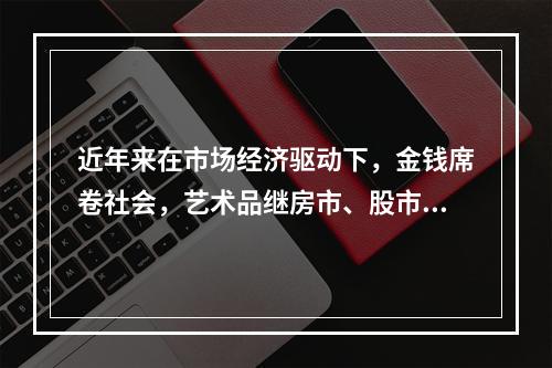 近年来在市场经济驱动下，金钱席卷社会，艺术品继房市、股市之后