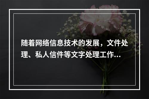 随着网络信息技术的发展，文件处理、私人信件等文字处理工作变得