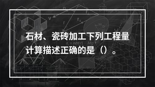 石材、瓷砖加工下列工程量计算描述正确的是（）。