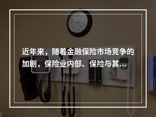 近年来，随着金融保险市场竞争的加剧，保险业内部、保险与其他金