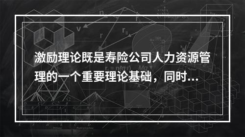 激励理论既是寿险公司人力资源管理的一个重要理论基础，同时也是