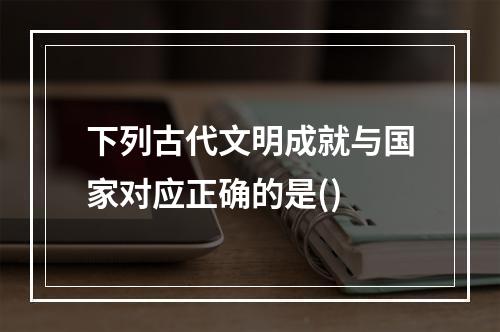 下列古代文明成就与国家对应正确的是()