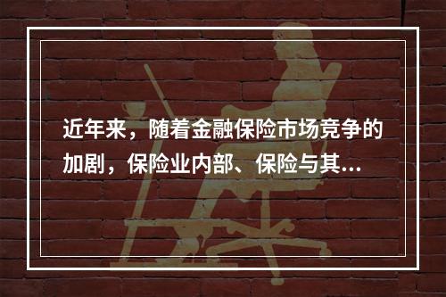 近年来，随着金融保险市场竞争的加剧，保险业内部、保险与其他金