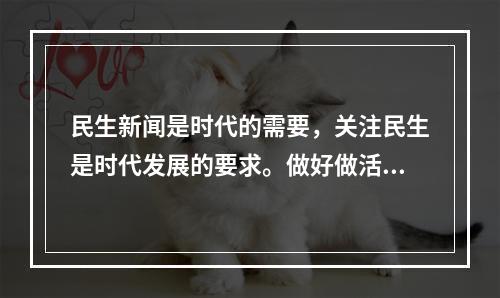 民生新闻是时代的需要，关注民生是时代发展的要求。做好做活民生