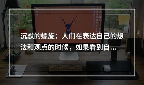 沉默的螺旋：人们在表达自己的想法和观点的时候，如果看到自己赞