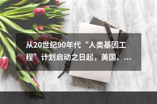 从20世纪90年代“人类基因工程”计划启动之日起，美国、日本