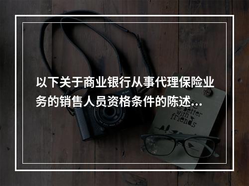 以下关于商业银行从事代理保险业务的销售人员资格条件的陈述中，