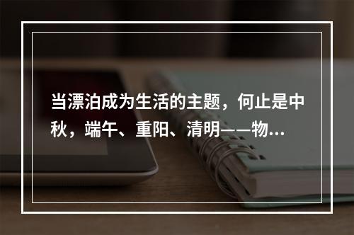 当漂泊成为生活的主题，何止是中秋，端午、重阳、清明——物质丰