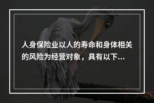 人身保险业以人的寿命和身体相关的风险为经营对象，具有以下形式