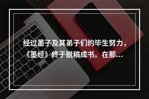 经过墨子及其弟子们的毕生努力，《墨经》终于脱稿成书。在那古奥