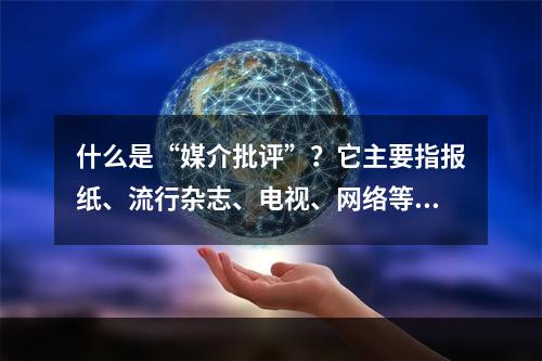 什么是“媒介批评”？它主要指报纸、流行杂志、电视、网络等现代