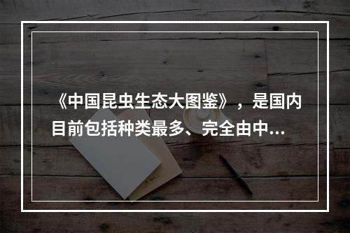 《中国昆虫生态大图鉴》，是国内目前包括种类最多、完全由中国摄