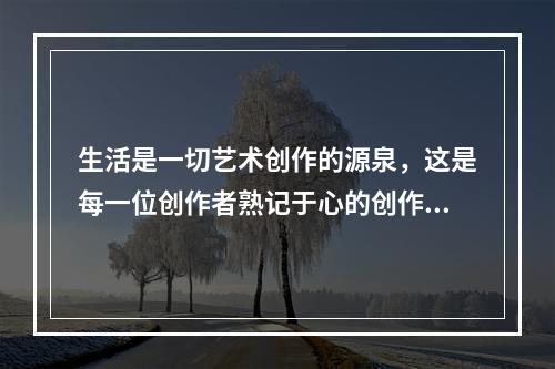 生活是一切艺术创作的源泉，这是每一位创作者熟记于心的创作()