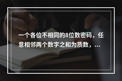 一个各位不相同的8位数密码，任意相邻两个数字之和为质数，则最