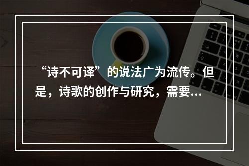 “诗不可译”的说法广为流传。但是，诗歌的创作与研究，需要仰仗