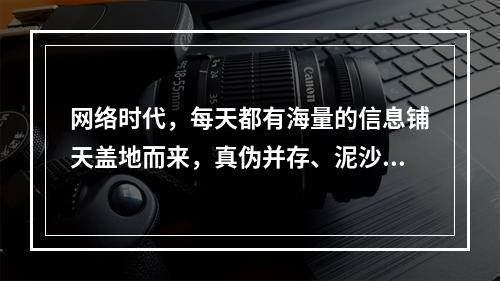 网络时代，每天都有海量的信息铺天盖地而来，真伪并存、泥沙俱下