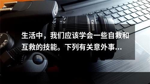 生活中，我们应该学会一些自救和互救的技能。下列有关意外事故的