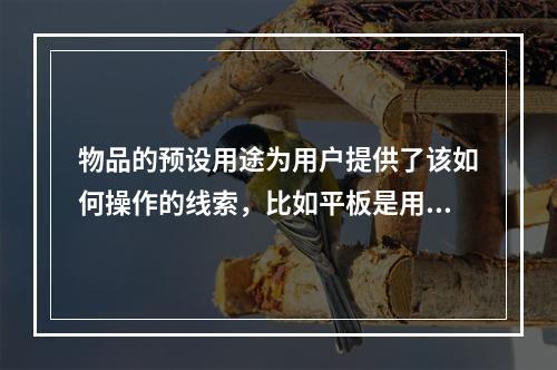 物品的预设用途为用户提供了该如何操作的线索，比如平板是用来推