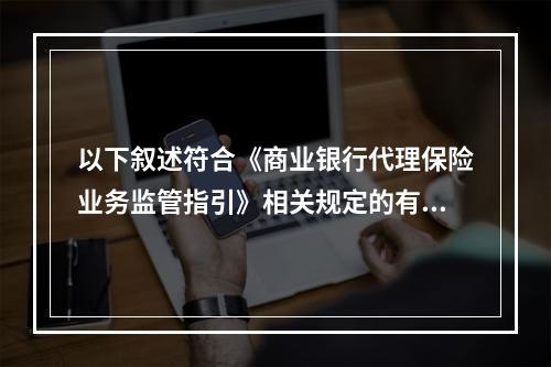 以下叙述符合《商业银行代理保险业务监管指引》相关规定的有()