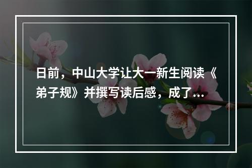 日前，中山大学让大一新生阅读《弟子规》并撰写读后感，成了沸沸