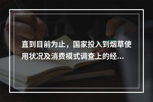 直到目前为止，国家投入到烟草使用状况及消费模式调查上的经费(