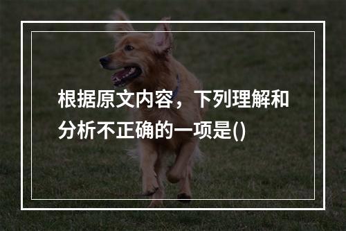 根据原文内容，下列理解和分析不正确的一项是()