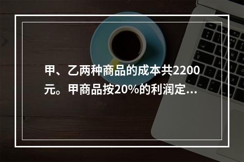 甲、乙两种商品的成本共2200元。甲商品按20%的利润定价，