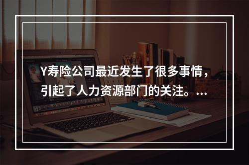 Y寿险公司最近发生了很多事情，引起了人力资源部门的关注。一是