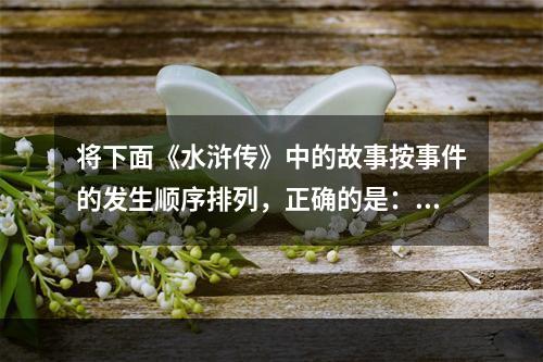 将下面《水浒传》中的故事按事件的发生顺序排列，正确的是：①景