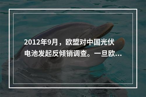 2012年9月，欧盟对中国光伏电池发起反倾销调查。一旦欧盟决