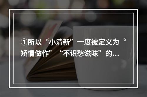 ①所以“小清新”一度被定义为“矫情做作”“不识愁滋味”的少年