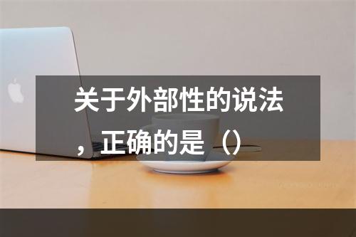 关于外部性的说法，正确的是（）