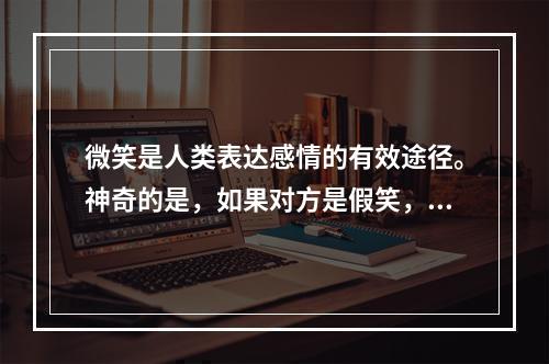 微笑是人类表达感情的有效途径。神奇的是，如果对方是假笑，你回